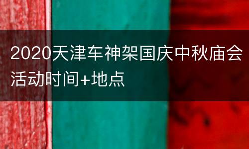 2020天津车神架国庆中秋庙会活动时间+地点