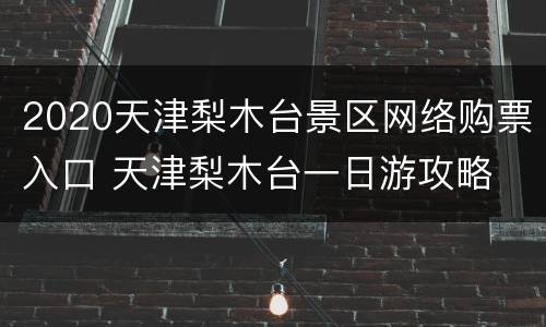 2020天津梨木台景区网络购票入口 天津梨木台一日游攻略