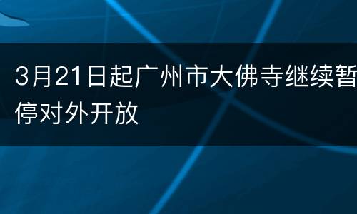 3月21日起广州市大佛寺继续暂停对外开放
