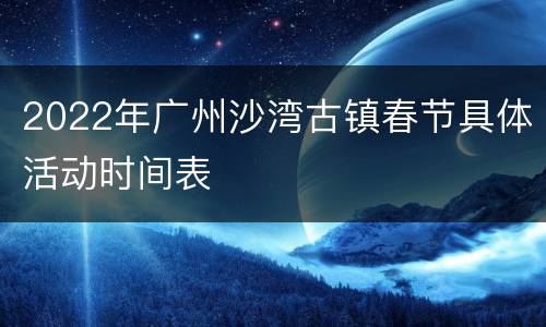 2022年广州沙湾古镇春节具体活动时间表