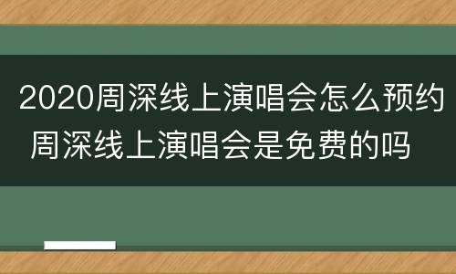 2020周深线上演唱会怎么预约 周深线上演唱会是免费的吗