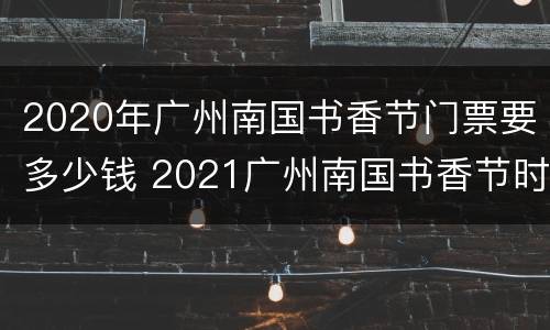 2020年广州南国书香节门票要多少钱 2021广州南国书香节时间和地点