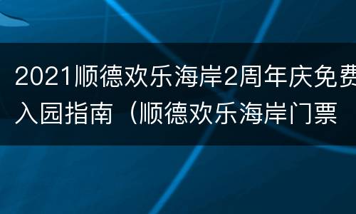 2021顺德欢乐海岸2周年庆免费入园指南（顺德欢乐海岸门票多少钱一张）