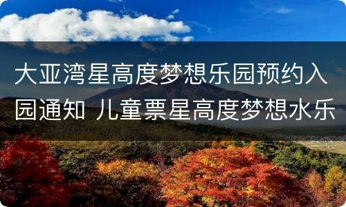 大亚湾星高度梦想乐园预约入园通知 儿童票星高度梦想水乐园门票