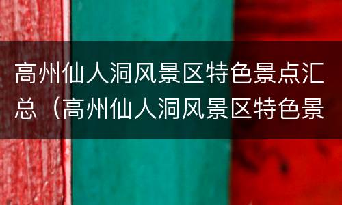 高州仙人洞风景区特色景点汇总（高州仙人洞风景区特色景点汇总图）