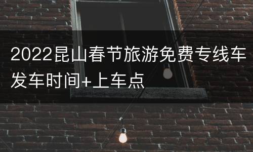 2022昆山春节旅游免费专线车发车时间+上车点