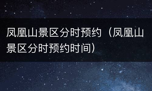 凤凰山景区分时预约（凤凰山景区分时预约时间）