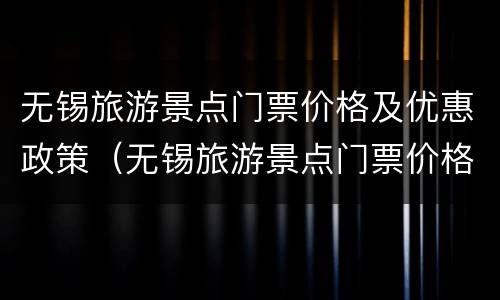 无锡旅游景点门票价格及优惠政策（无锡旅游景点门票价格2020年）