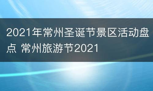2021年常州圣诞节景区活动盘点 常州旅游节2021