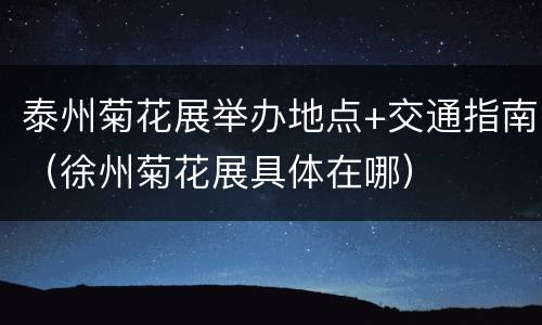 泰州菊花展举办地点+交通指南（徐州菊花展具体在哪）
