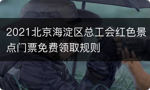2021北京海淀区总工会红色景点门票免费领取规则