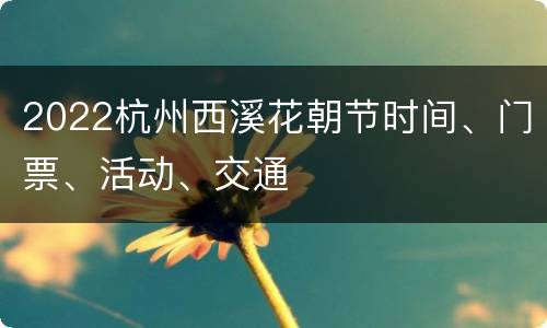 2022杭州西溪花朝节时间、门票、活动、交通