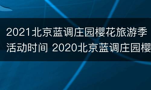 2021北京蓝调庄园樱花旅游季活动时间 2020北京蓝调庄园樱花