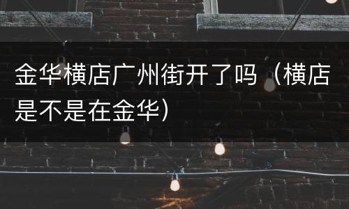 金华横店广州街开了吗（横店是不是在金华）