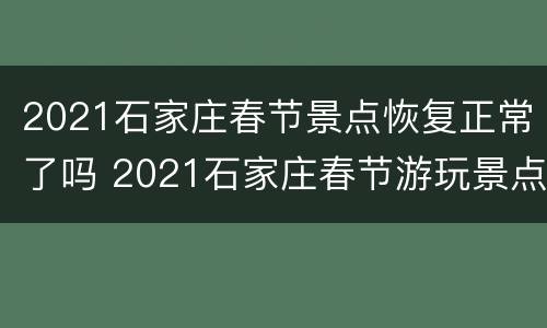 2021石家庄春节景点恢复正常了吗 2021石家庄春节游玩景点