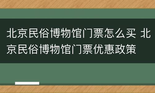 北京民俗博物馆门票怎么买 北京民俗博物馆门票优惠政策