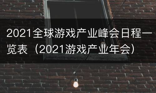 2021全球游戏产业峰会日程一览表（2021游戏产业年会）