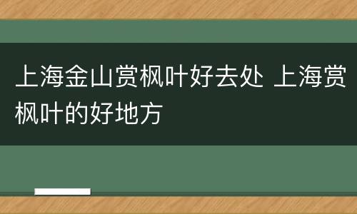 上海金山赏枫叶好去处 上海赏枫叶的好地方
