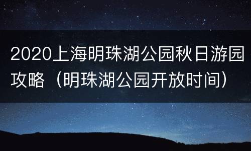 2020上海明珠湖公园秋日游园攻略（明珠湖公园开放时间）