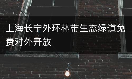 上海长宁外环林带生态绿道免费对外开放