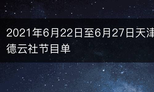 2021年6月22日至6月27日天津德云社节目单