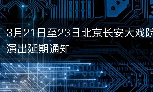 3月21日至23日北京长安大戏院演出延期通知