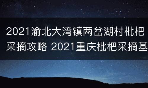 2021渝北大湾镇两岔湖村枇杷采摘攻略 2021重庆枇杷采摘基地