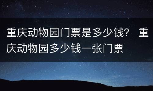 重庆动物园门票是多少钱？ 重庆动物园多少钱一张门票
