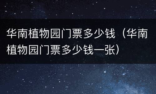 华南植物园门票多少钱（华南植物园门票多少钱一张）