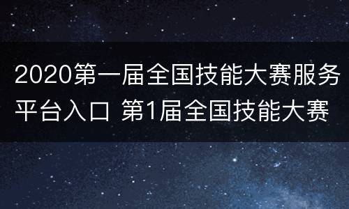 2020第一届全国技能大赛服务平台入口 第1届全国技能大赛