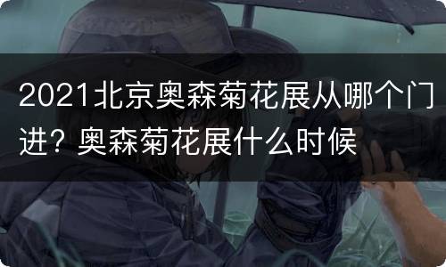 2021北京奥森菊花展从哪个门进? 奥森菊花展什么时候
