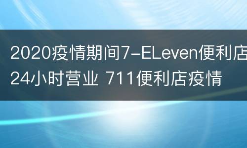 2020疫情期间7-ELeven便利店24小时营业 711便利店疫情