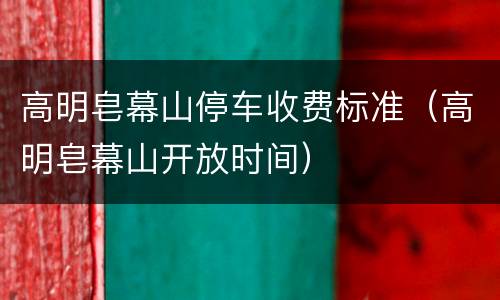 高明皂幕山停车收费标准（高明皂幕山开放时间）