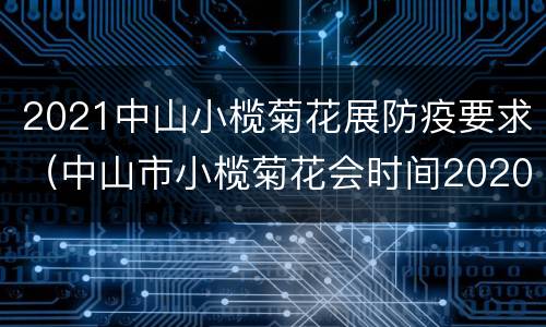 2021中山小榄菊花展防疫要求（中山市小榄菊花会时间2020）