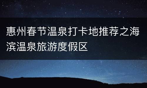 惠州春节温泉打卡地推荐之海滨温泉旅游度假区