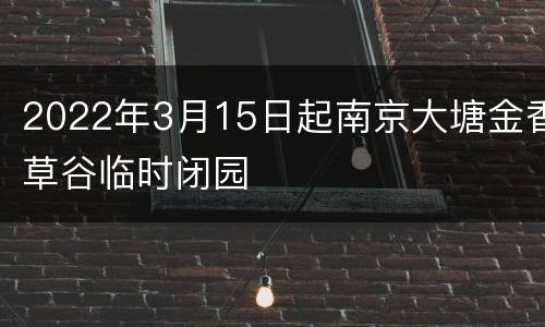 2022年3月15日起南京大塘金香草谷临时闭园