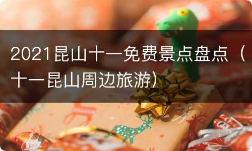 2021昆山十一免费景点盘点（十一昆山周边旅游）