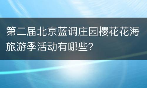 第二届北京蓝调庄园樱花花海旅游季活动有哪些？