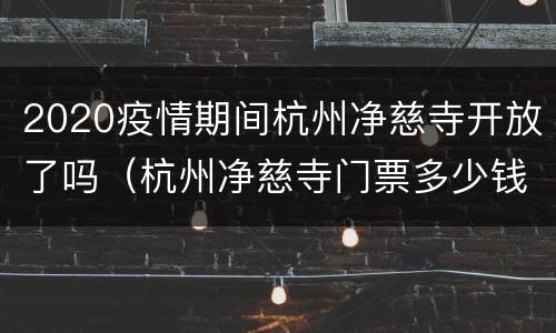 2020疫情期间杭州净慈寺开放了吗（杭州净慈寺门票多少钱一张）