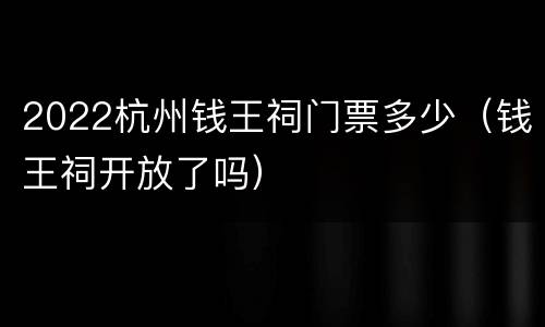 2022杭州钱王祠门票多少（钱王祠开放了吗）