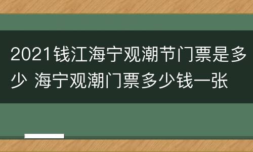 2021钱江海宁观潮节门票是多少 海宁观潮门票多少钱一张