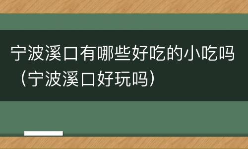 宁波溪口有哪些好吃的小吃吗（宁波溪口好玩吗）