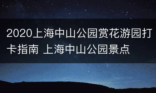 2020上海中山公园赏花游园打卡指南 上海中山公园景点