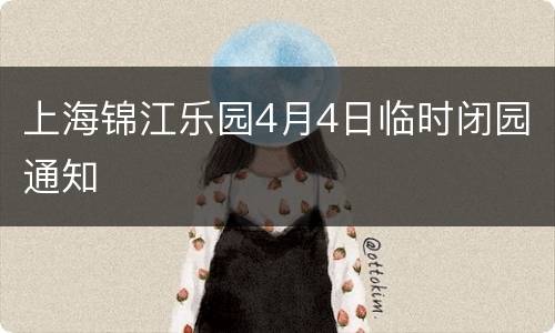 上海锦江乐园4月4日临时闭园通知