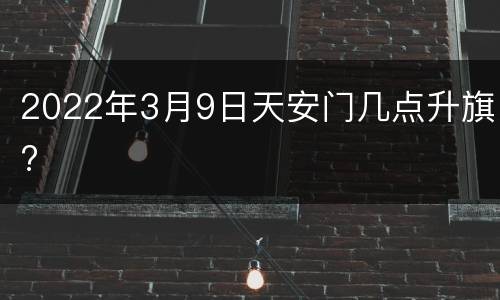 2022年3月9日天安门几点升旗?