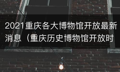 2021重庆各大博物馆开放最新消息（重庆历史博物馆开放时间）
