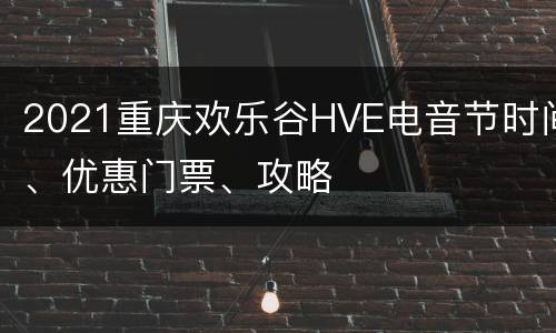 2021重庆欢乐谷HVE电音节时间、优惠门票、攻略