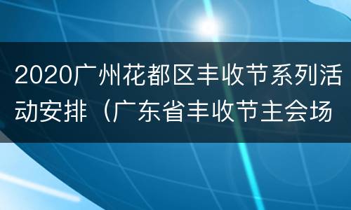 2020广州花都区丰收节系列活动安排（广东省丰收节主会场）