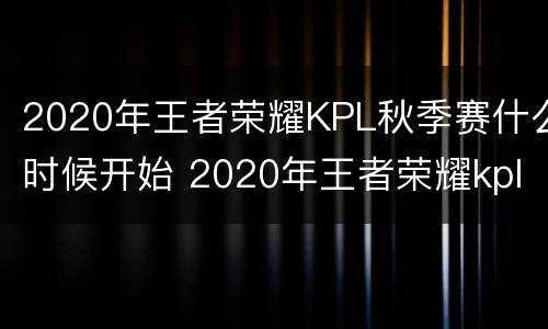 2020年王者荣耀KPL秋季赛什么时候开始 2020年王者荣耀kpl秋季赛什么时候开始的