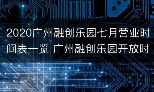 2020广州融创乐园七月营业时间表一览 广州融创乐园开放时间
